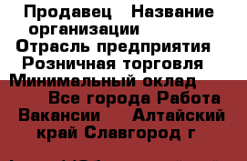 Продавец › Название организации ­ Prisma › Отрасль предприятия ­ Розничная торговля › Минимальный оклад ­ 20 000 - Все города Работа » Вакансии   . Алтайский край,Славгород г.